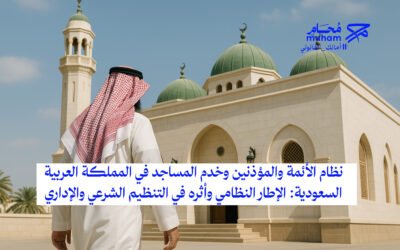 نظام الأئمة والمؤذنين وخدم المساجد في المملكة العربية السعودية: الإطار النظامي وأثره في التنظيم الشرعي والإداري