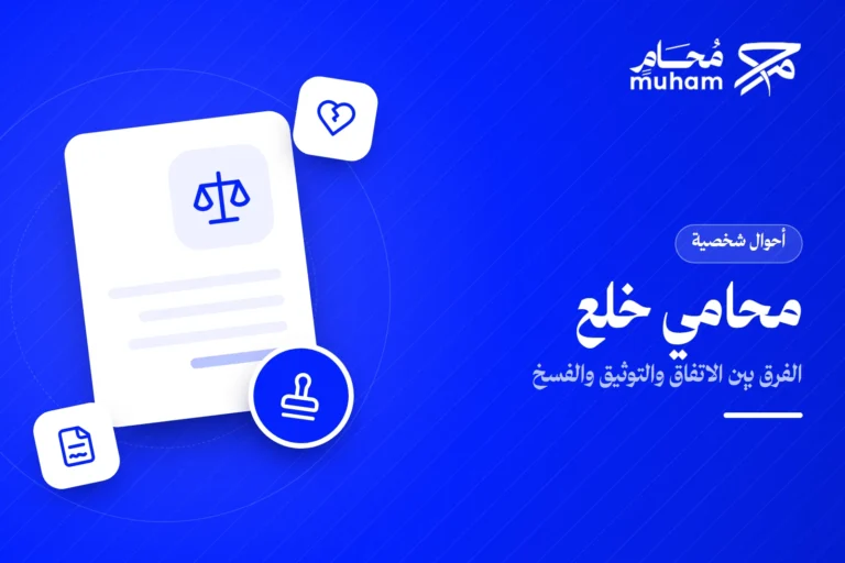 متى تحتاج محامي خلع وما الفرق بين الاتفاق والتوثيق والفسخ؟