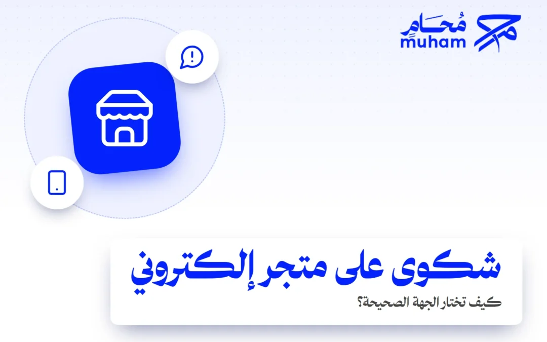 كيف تقدم شكوى على متجر إلكتروني في السعودية وتختار الجهة الصحيحة؟