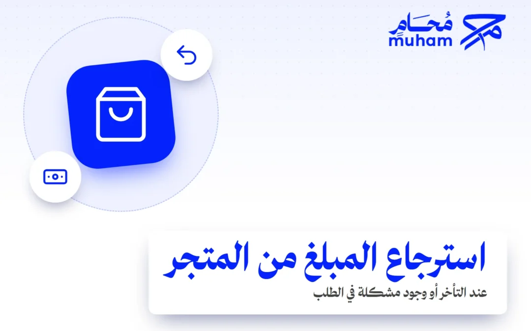كيف تسترجع مبلغًا من متجر عند التأخر أو وجود مشكلة في الطلب؟